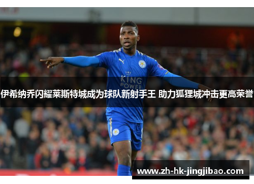 伊希纳乔闪耀莱斯特城成为球队新射手王 助力狐狸城冲击更高荣誉