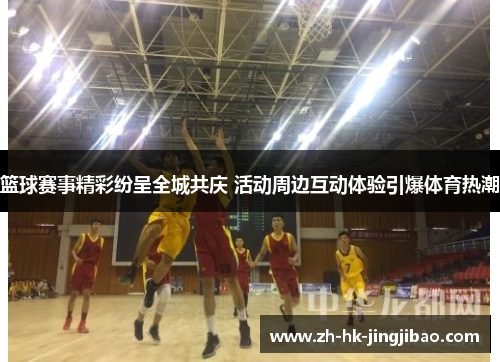 篮球赛事精彩纷呈全城共庆 活动周边互动体验引爆体育热潮