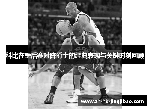 科比在季后赛对阵爵士的经典表现与关键时刻回顾