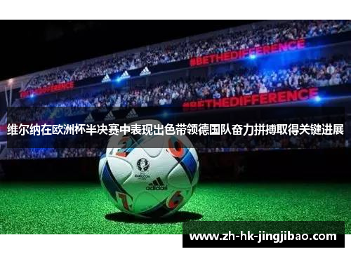 维尔纳在欧洲杯半决赛中表现出色带领德国队奋力拼搏取得关键进展