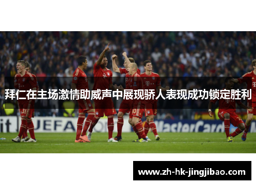 拜仁在主场激情助威声中展现骄人表现成功锁定胜利