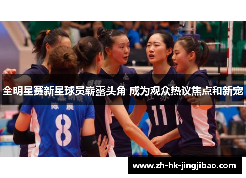 全明星赛新星球员崭露头角 成为观众热议焦点和新宠