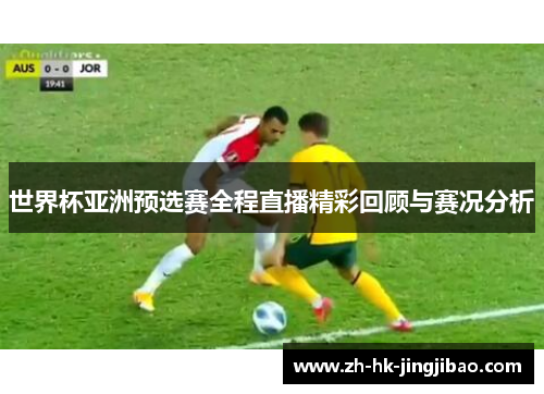 世界杯亚洲预选赛全程直播精彩回顾与赛况分析