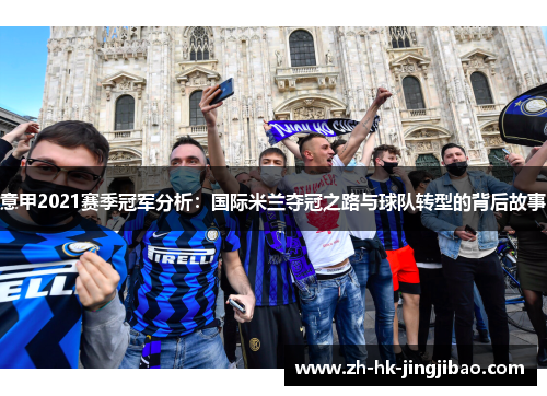意甲2021赛季冠军分析：国际米兰夺冠之路与球队转型的背后故事
