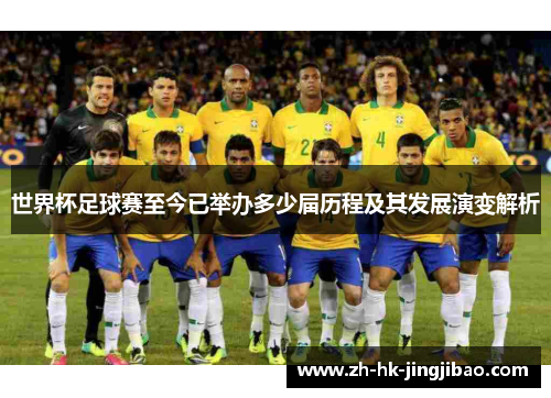 世界杯足球赛至今已举办多少届历程及其发展演变解析