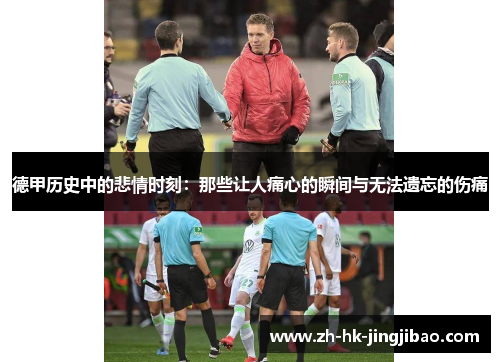 德甲历史中的悲情时刻：那些让人痛心的瞬间与无法遗忘的伤痛