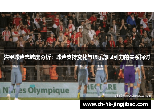 法甲球迷忠诚度分析：球迷支持变化与俱乐部吸引力的关系探讨