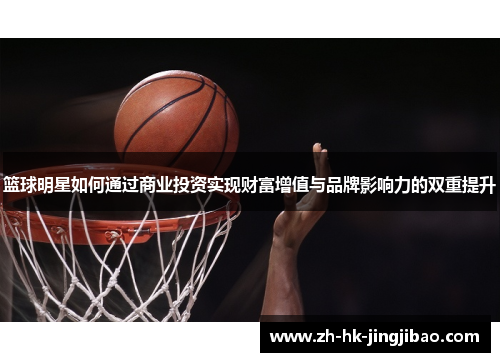 篮球明星如何通过商业投资实现财富增值与品牌影响力的双重提升