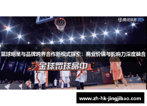 篮球明星与品牌跨界合作新模式探索：商业价值与影响力深度融合