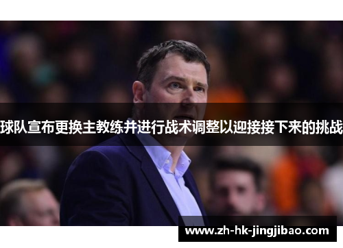 球队宣布更换主教练并进行战术调整以迎接接下来的挑战