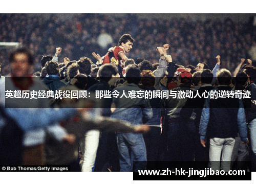 英超历史经典战役回顾：那些令人难忘的瞬间与激动人心的逆转奇迹