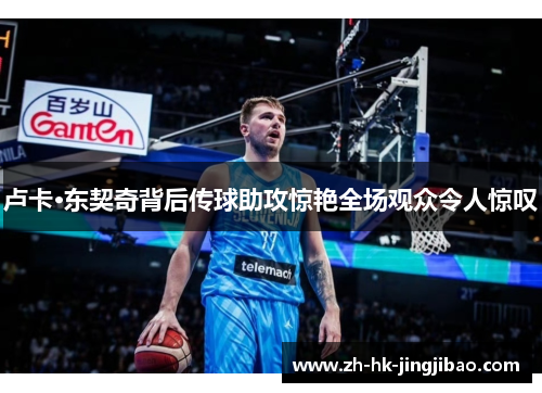 卢卡·东契奇背后传球助攻惊艳全场观众令人惊叹