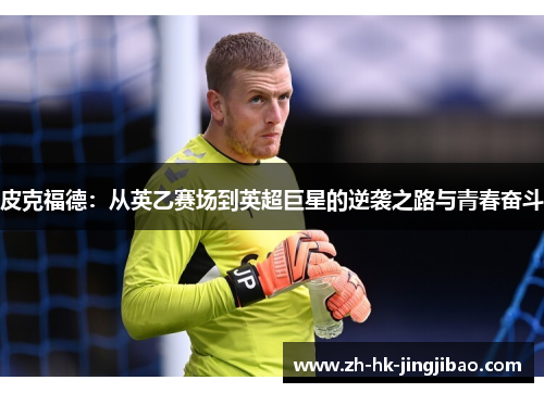 皮克福德：从英乙赛场到英超巨星的逆袭之路与青春奋斗