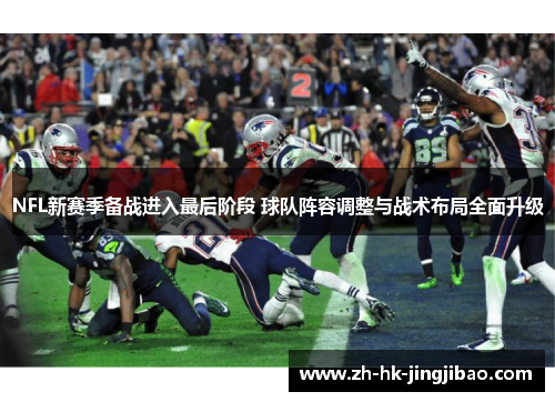NFL新赛季备战进入最后阶段 球队阵容调整与战术布局全面升级