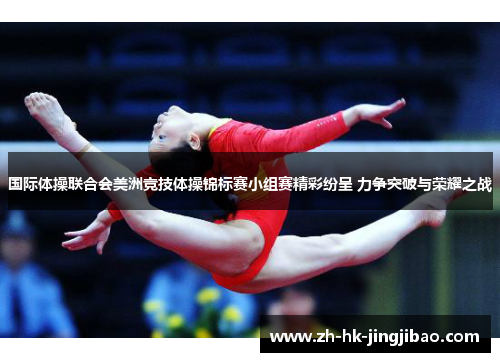 国际体操联合会美洲竞技体操锦标赛小组赛精彩纷呈 力争突破与荣耀之战