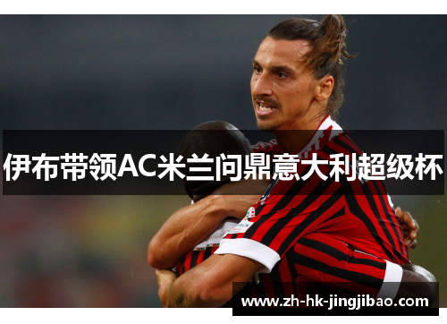 伊布带领AC米兰问鼎意大利超级杯