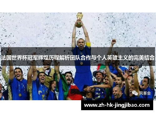 法国世界杯冠军辉煌历程解析团队合作与个人英雄主义的完美结合