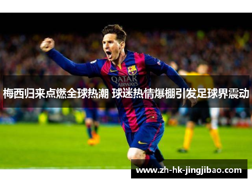 梅西归来点燃全球热潮 球迷热情爆棚引发足球界震动