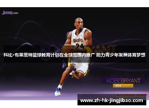 科比·布莱恩特篮球教育计划在全球范围内推广 助力青少年发展体育梦想