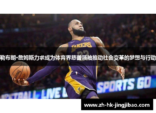 勒布朗·詹姆斯力求成为体育界慈善领袖推动社会变革的梦想与行动