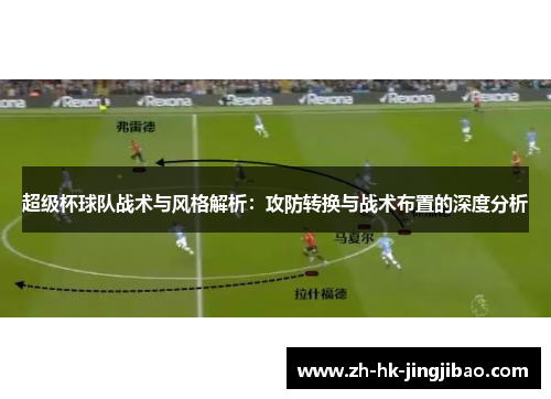 超级杯球队战术与风格解析：攻防转换与战术布置的深度分析