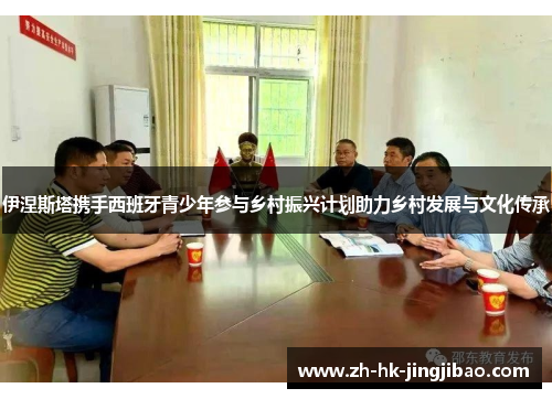 伊涅斯塔携手西班牙青少年参与乡村振兴计划助力乡村发展与文化传承