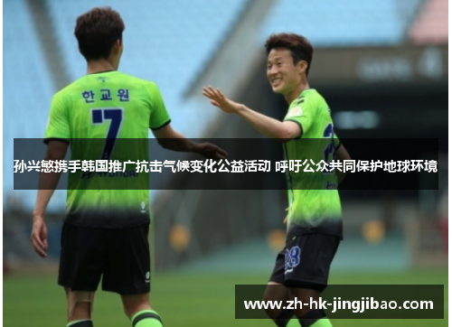 孙兴慜携手韩国推广抗击气候变化公益活动 呼吁公众共同保护地球环境