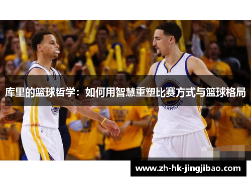 库里的篮球哲学：如何用智慧重塑比赛方式与篮球格局