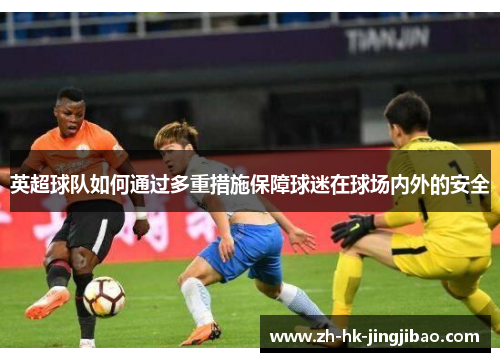 英超球队如何通过多重措施保障球迷在球场内外的安全