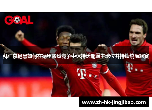 拜仁慕尼黑如何在德甲激烈竞争中保持长期霸主地位并持续统治联赛