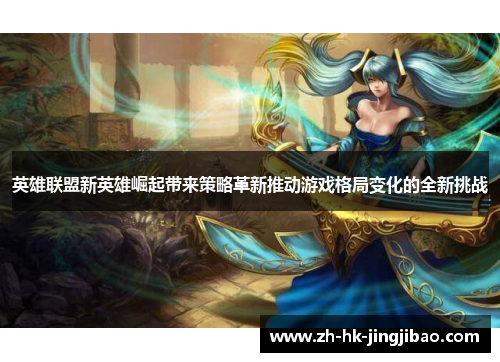 英雄联盟新英雄崛起带来策略革新推动游戏格局变化的全新挑战