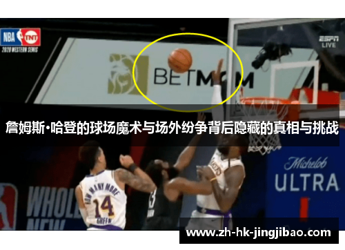 詹姆斯·哈登的球场魔术与场外纷争背后隐藏的真相与挑战