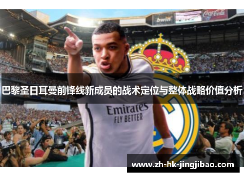 巴黎圣日耳曼前锋线新成员的战术定位与整体战略价值分析