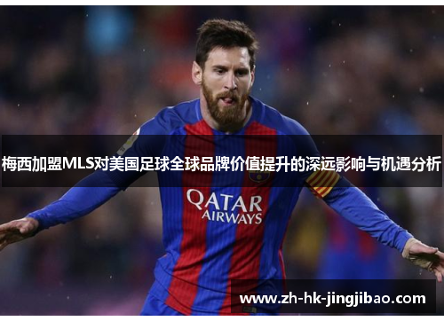 梅西加盟MLS对美国足球全球品牌价值提升的深远影响与机遇分析