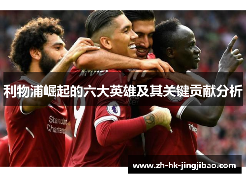 利物浦崛起的六大英雄及其关键贡献分析
