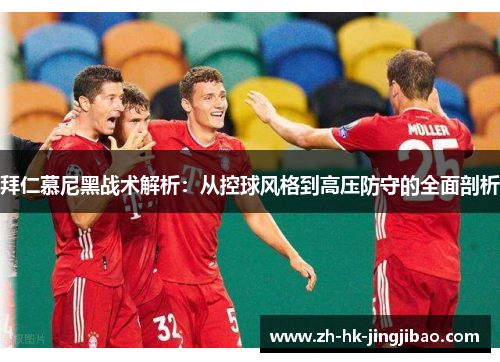 拜仁慕尼黑战术解析：从控球风格到高压防守的全面剖析