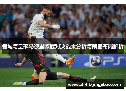 曼城与皇家马德里欧冠对决战术分析与策略布局解析
