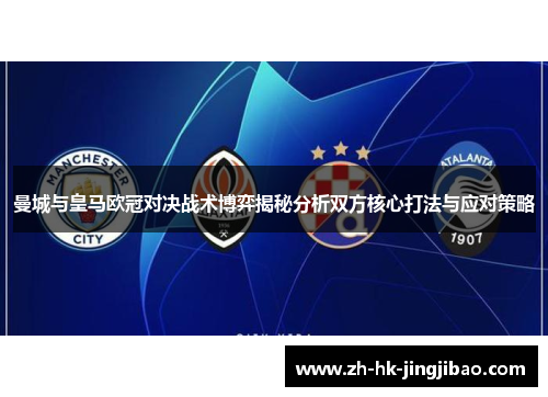 曼城与皇马欧冠对决战术博弈揭秘分析双方核心打法与应对策略