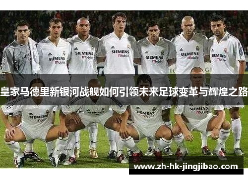皇家马德里新银河战舰如何引领未来足球变革与辉煌之路