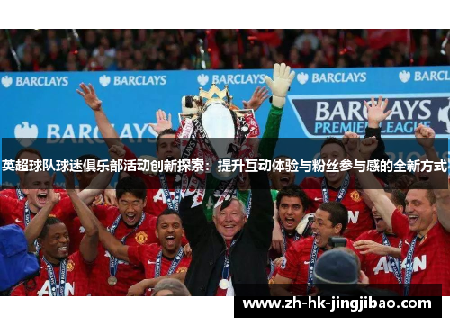 英超球队球迷俱乐部活动创新探索：提升互动体验与粉丝参与感的全新方式