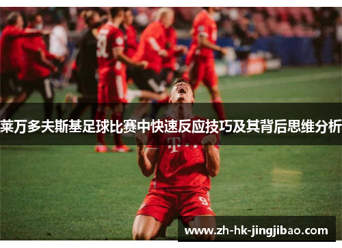 莱万多夫斯基足球比赛中快速反应技巧及其背后思维分析