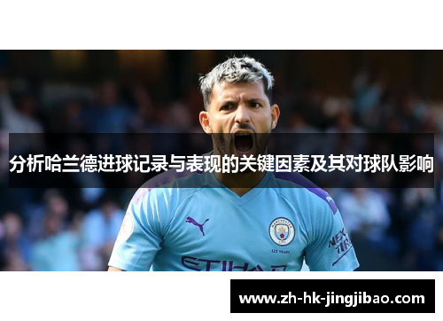 分析哈兰德进球记录与表现的关键因素及其对球队影响