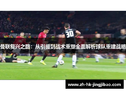 曼联复兴之路：从引援到战术重塑全面解析球队重建战略