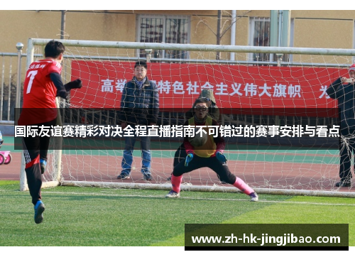 国际友谊赛精彩对决全程直播指南不可错过的赛事安排与看点