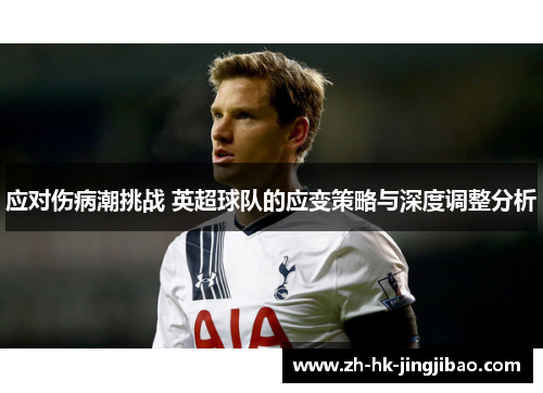 应对伤病潮挑战 英超球队的应变策略与深度调整分析