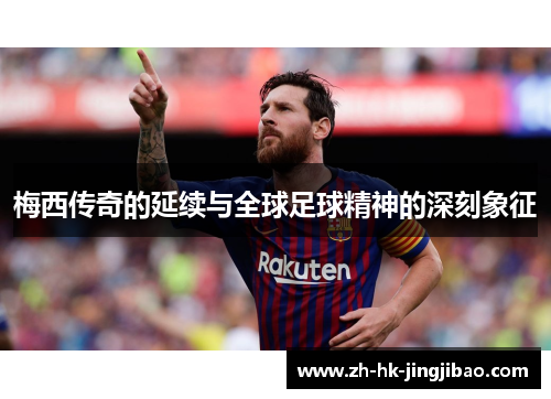 梅西传奇的延续与全球足球精神的深刻象征