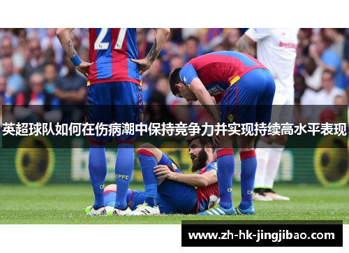 英超球队如何在伤病潮中保持竞争力并实现持续高水平表现