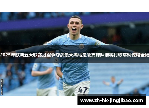 2025年欧洲五大联赛冠军争夺战最大黑马是哪支球队谁将打破常规惊艳全场