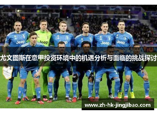 尤文图斯在意甲投资环境中的机遇分析与面临的挑战探讨