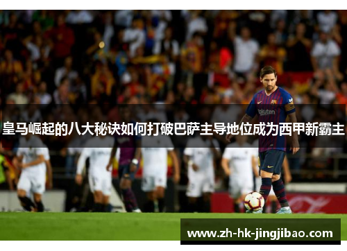 皇马崛起的八大秘诀如何打破巴萨主导地位成为西甲新霸主